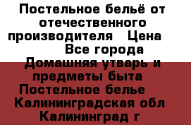Постельное бельё от отечественного производителя › Цена ­ 269 - Все города Домашняя утварь и предметы быта » Постельное белье   . Калининградская обл.,Калининград г.
